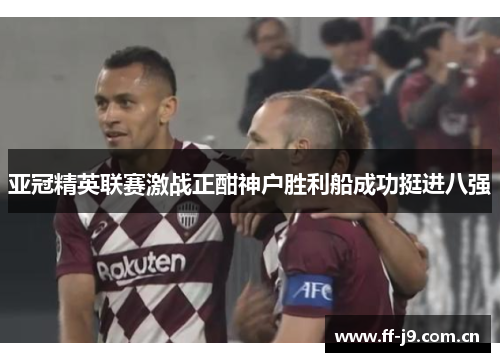 亚冠精英联赛激战正酣神户胜利船成功挺进八强