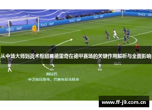 从中场大师到战术枢纽莫德里奇在德甲赛场的关键作用解析与全面影响
