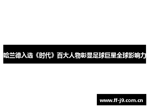 哈兰德入选《时代》百大人物彰显足球巨星全球影响力